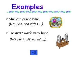 She can ride a bike. ( Not She can rides ...). Examples He must work very hard. ( Not He must works ...).