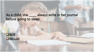 As a child, she _____ always write in her journal
before going to sleep.
Will
Would
 