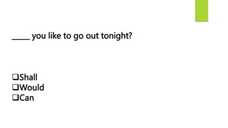 _____ you like to go out tonight?
Shall
Would
Can
 