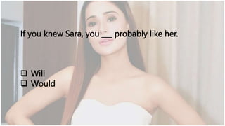 If you knew Sara, you ___ probably like her.
 Will
 Would
 