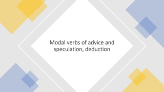Modal verbs of advice and
speculation, deduction
 