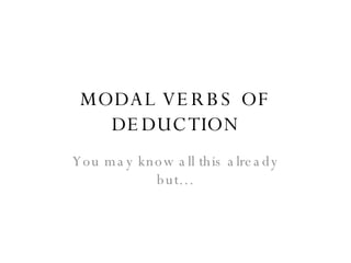 MODAL VERBS OF DEDUCTION You may know all this already but… 