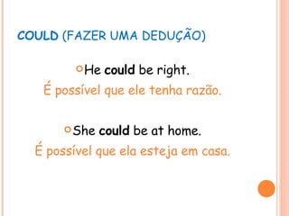 COULD  (FAZER UMA DEDUÇÃO) He  could  be right. É possível que ele tenha razão. She  could  be at home. É possível que ela esteja em casa. 