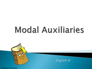 Modal Auxiliaries English III Prepared by: Gerardo Molina 