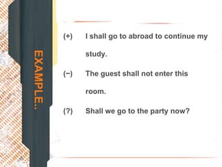 (+)   I shall go to abroad to continue my
EXAMPLE..
                  study.

            (−)   The guest shall not enter this

                  room.

            (?)   Shall we go to the party now?
 