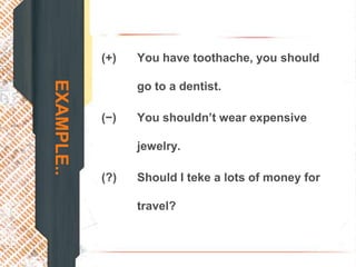 (+)   You have toothache, you should
EXAMPLE..
                  go to a dentist.

            (−)   You shouldn’t wear expensive

                  jewelry.

            (?)   Should I teke a lots of money for

                  travel?
 