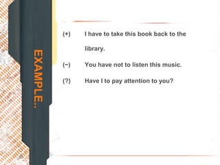 (+)   I have to take this book back to the

                  library.
EXAMPLE..

            (−)   You have not to listen this music.

            (?)   Have I to pay attention to you?
 