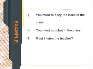 (+)   You must to obey the rules in the
EXAMPLE..
                  class.

            (−)   You must not chat in the class.

            (?)   Must I listen the teacher?
 