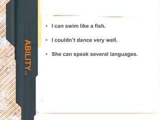 • I can swim like a fish.

            • I couldn’t dance very well.
ABILITY..


            • She can speak several languages.
 