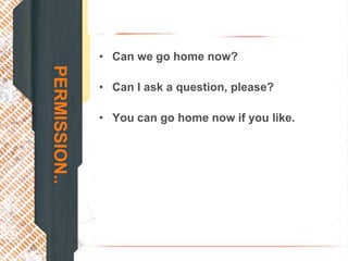 • Can we go home now?
PERMISSION..

               • Can I ask a question, please?

               • You can go home now if you like.
 