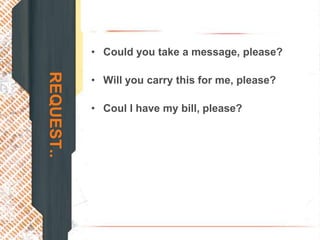 • Could you take a message, please?
REQUEST..

            • Will you carry this for me, please?

            • Coul I have my bill, please?
 