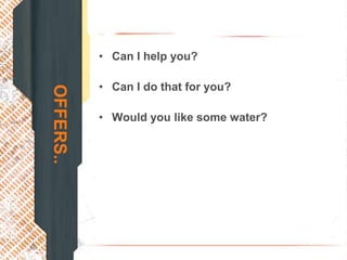 • Can I help you?

           • Can I do that for you?
OFFERS..


           • Would you like some water?
 