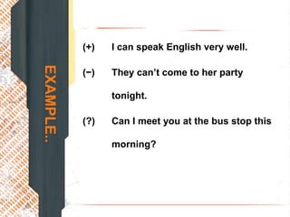 (+)   I can speak English very well.
EXAMPLE..

            (−)   They can’t come to her party

                  tonight.

            (?)   Can I meet you at the bus stop this

                  morning?
 