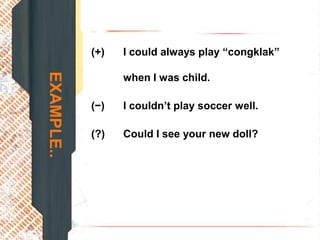 (+)   I could always play “congklak”
EXAMPLE..
                  when I was child.

            (−)   I couldn’t play soccer well.

            (?)   Could I see your new doll?
 