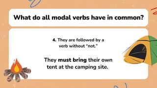 What do all modal verbs have in common?
4. They are followed by a
verb without “not.”
They must bring their own
tent at the camping site.
 