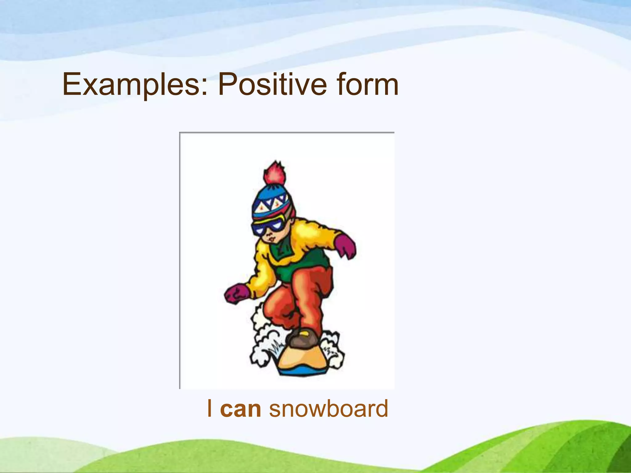 I can snowboard
Examples: Positive form
 