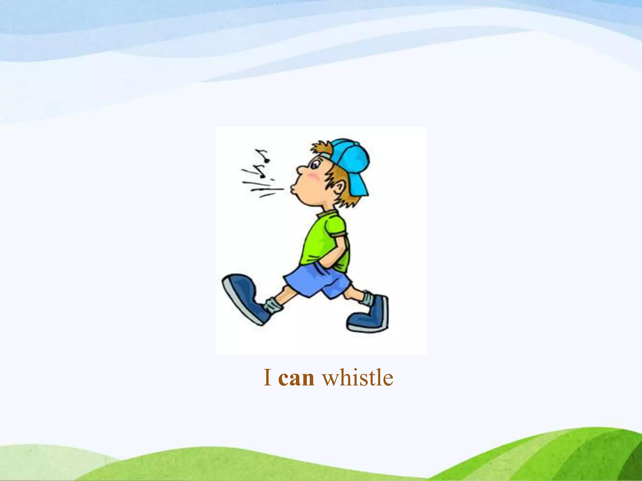 I can whistle
 