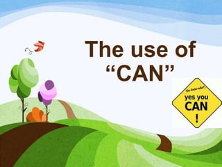 The use of
“CAN”
 