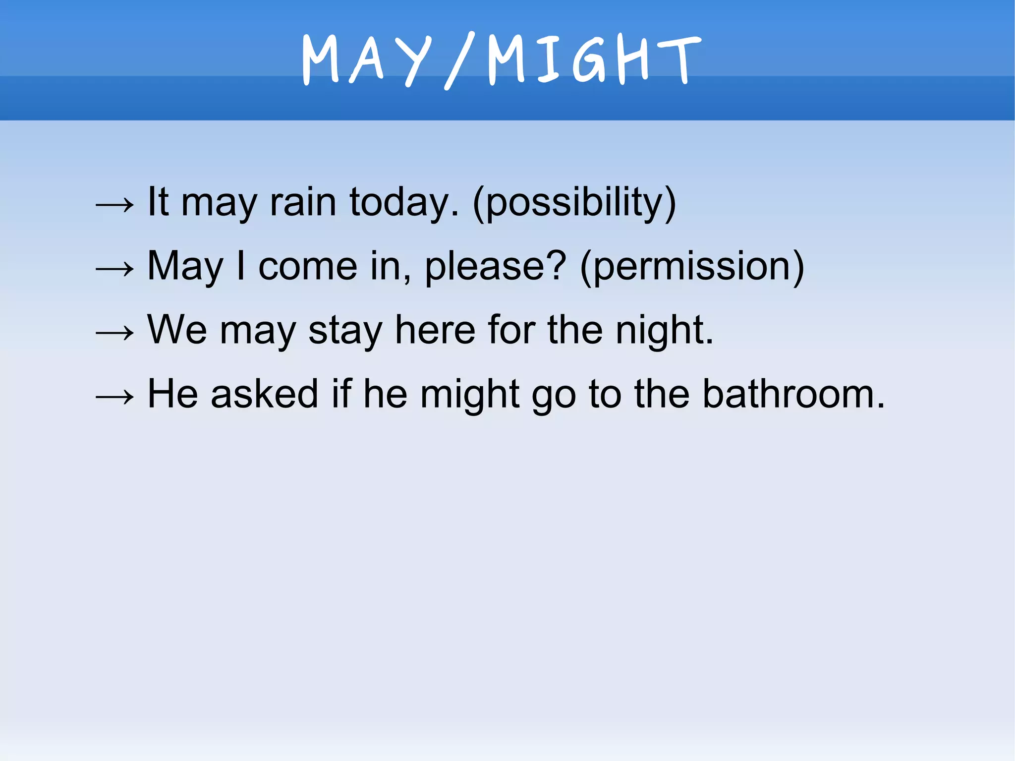 MAY/MIGHT
→ It may rain today. (possibility)
→ May I come in, please? (permission)
→ We may stay here for the night.
→ He asked if he might go to the bathroom.
 