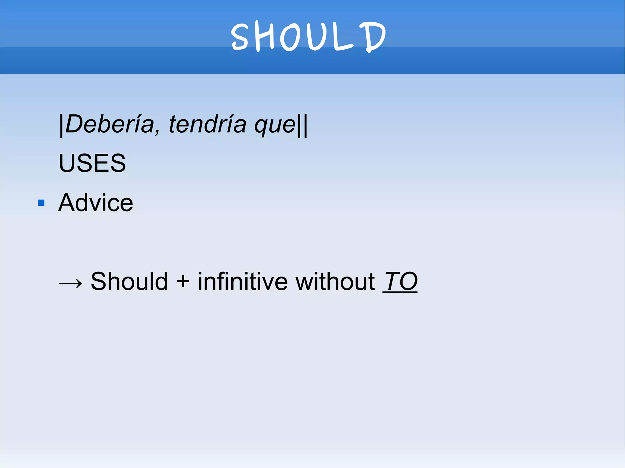 SHOULD
|Debería, tendría que||
USES
 Advice
→ Should + infinitive without TO
 