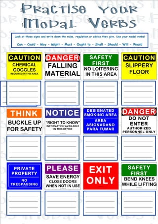 Look at these signs and write down the rules, regulation or advice they give. Use your modal verbs!


         Can - Could - May - Might - Must - Ought to - Shall - Should - Will - Would




___________________
    __________________         __________________           __________________            __________________
___________________
    __________________         __________________           __________________            __________________
___________________
    __________________         __________________           __________________            __________________
___________________
    __________________         __________________           __________________            __________________
    __________________         __________________           __________________            __________________




    __________________         __________________           __________________            __________________
    __________________         __________________           __________________            __________________
    __________________         __________________           __________________            __________________
    __________________         __________________           __________________            __________________
    __________________         __________________           __________________            __________________




    __________________         __________________           __________________            __________________
    __________________         __________________           __________________            __________________
    __________________         __________________           __________________            __________________
    __________________         __________________           __________________            __________________
    __________________         __________________           __________________            __________________
 