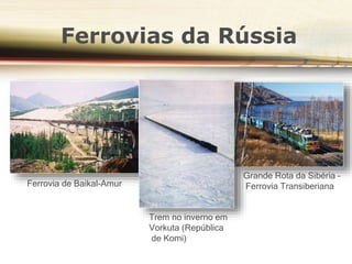 Ferrovias da Rússia
Ferrovia de Baikal-Amur
Trem no inverno em
Vorkuta (República
de Komi)
Grande Rota da Sibéria –
Ferrovia Transiberiana
 