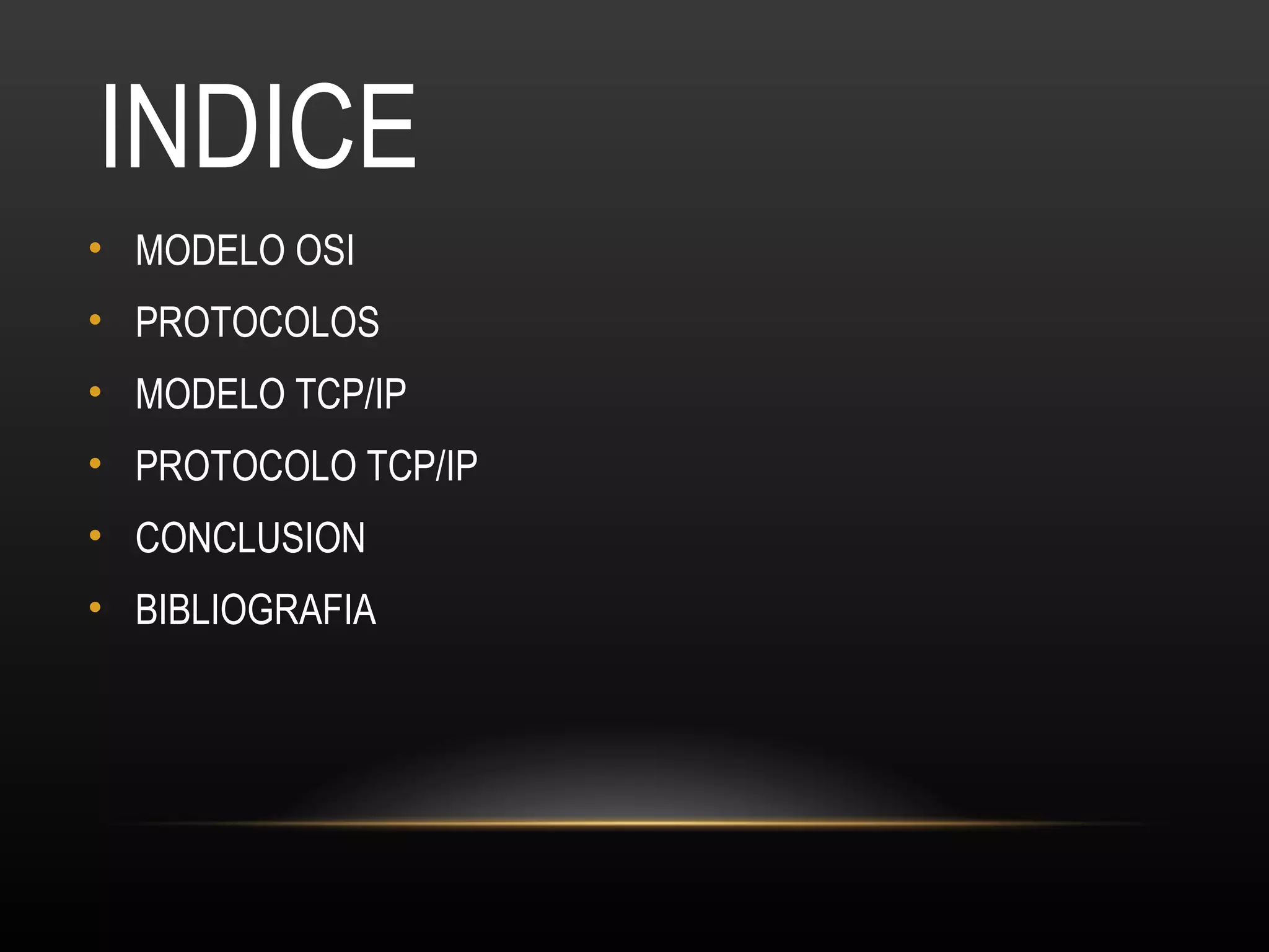 INDICE
• MODELO OSI
• PROTOCOLOS
• MODELO TCP/IP
• PROTOCOLO TCP/IP
• CONCLUSION
• BIBLIOGRAFIA
 