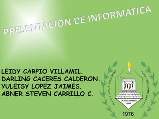LEIDY CARPIO VILLAMIL.
DARLING CACERES CALDERON.
YULEISY LOPEZ JAIMES.
ABNER STEVEN CARRILLO C.
 