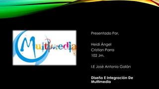 Presentado Por.
Heidi Ángel
Cristian Parra
102 Jm.
I.E José Antonio Galán
Diseño E Integración De
Multimedia
 