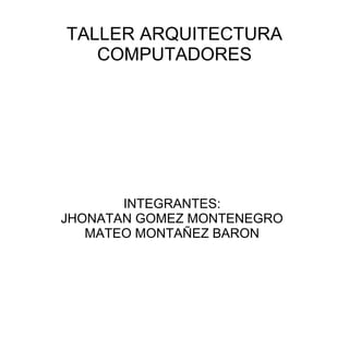 TALLER ARQUITECTURA
COMPUTADORES
INTEGRANTES:
JHONATAN GOMEZ MONTENEGRO
MATEO MONTAÑEZ BARON
 