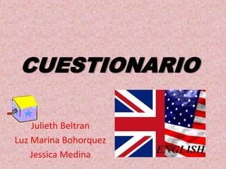 CUESTIONARIO

    Julieth Beltran
Luz Marina Bohorquez
    Jessica Medina
 