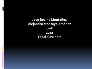 Jose Beaine Montañez
Alejandro Montoya Jiménez
            10-F
           2012
      Yopal-Casanare
 