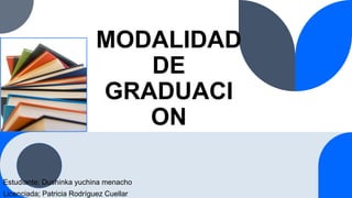 MODALIDAD
DE
GRADUACI
ON
Estudiante; Dushinka yuchina menacho
Licenciada; Patricia Rodríguez Cuellar
 