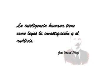 La inteligencia humana tiene
como leyes la investigación y el
análisis.
José Martí Pérez
Diplomado de Dirección Universitaria
Curso: Metodología de la Investigación
 
