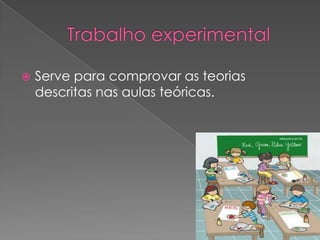    Serve para comprovar as teorias
    descritas nas aulas teóricas.
 