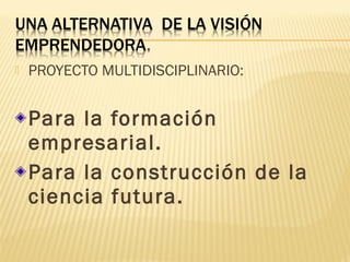  PROYECTO MULTIDISCIPLINARIO:
Para la formación
empresarial.
Para la construcción de la
ciencia futura.
 
