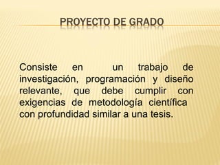 Consiste en un trabajo de
investigación, programación y diseño
relevante, que debe cumplir con
exigencias de metodología científica
con profundidad similar a una tesis.
 