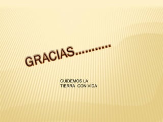 CUIDEMOS LA
TIERRA CON VIDA
 