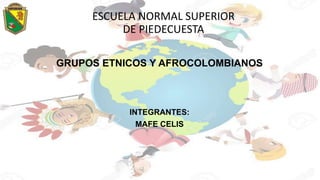 ESCUELA NORMAL SUPERIOR
DE PIEDECUESTA
GRUPOS ETNICOS Y AFROCOLOMBIANOS
INTEGRANTES:
MAFE CELIS
 