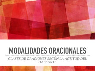 MODALIDADES ORACIONALES
CLASES DE ORACIONES SEGÚN LA ACTITUD DEL
HABLANTE
 