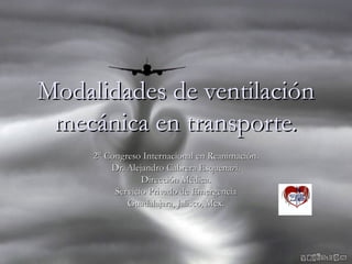 Modalidades de ventilación
mecánica en transporte.
2° Congreso Internacional en Reanimación.
Dr. Alejandro Cabrera Esquenazi.
Dirección Médica.
Servicio Privado de Emergencia
Guadalajara, Jalisco, Mex.

 