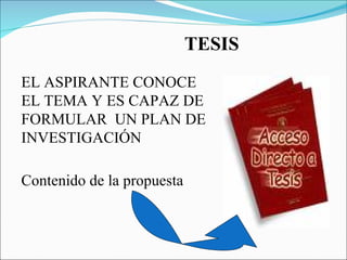 TESIS Contenido de la propuesta EL ASPIRANTE CONOCE EL TEMA Y ES CAPAZ DE FORMULAR  UN PLAN DE INVESTIGACIÓN 