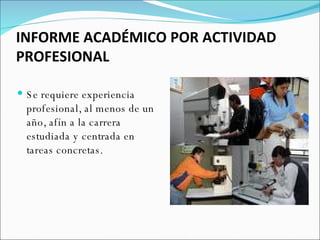 INFORME ACADÉMICO POR ACTIVIDAD PROFESIONAL Se requiere experiencia profesional, al menos de un año, afín a la carrera estudiada y centrada en tareas concretas. 