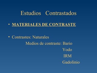 Estudios  Contrastados MATERIALES DE CONTRASTE Contrastes: Naturales Medios de contraste: Bario Yodo IRM Gadolinio 