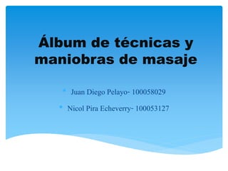 Álbum de técnicas y
maniobras de masaje
• Juan Diego Pelayo- 100058029
• Nicol Pira Echeverry- 100053127
 