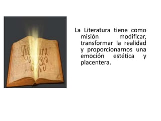 La Literatura tiene como
misión modificar,
transformar la realidad
y proporcionarnos una
emoción estética y
placentera.
 