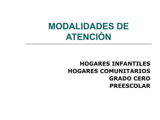 MODALIDADES DE
ATENCIÓN
HOGARES INFANTILES
HOGARES COMUNITARIOS
GRADO CERO
PREESCOLAR
 