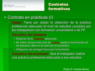 Temporales de carácter estructuralContrato de interinidadObjeto. Son aquellos que se conciertan para sustituir a trabajadores con derecho a reserva de puesto o durante los procesos de selección.Duración. El tiempo durante el que subsista el derecho de reserva de puesto o el tiempo que dure el proceso de selección (en este caso 3 meses). Sin preaviso.Extinción. Por reincorporación del sustituido o Vencimiento del plazo para la reincorporación o Extinción de la causa que dio lugar a la reserva.Forma. Por escrito.Jornada: con la jornada del trabajador sustituido.Pedro D. Cuesta Alonso
