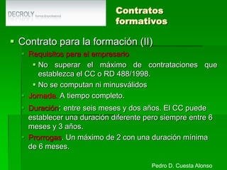 Contratación a tiempo parcialContrato de relevo.Objeto. La prestación de servicios por un trabajador (relevista) como mínimo durante la parte de jornada dejada vacante por otro trabajador (relevado), que se jubila parcialmente (reduce su jornada entre el 25% y el 85%).Jornada. Al menos igual a la reducción del sustituido.Forma. Por escrito en modelo oficialDuración. Se puede concertar por tiempo indefinido o por el tiempo que le falte al trabajador sustituido para alcanzar la jubilación total.Indemnización. 8 días de salario por cada año de servicio.Pedro D. Cuesta Alonso