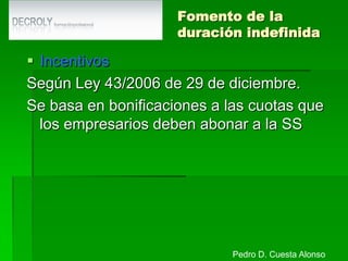 Contratos formativosContrato en prácticas (II)Duración. Un mínimo de 6 meses y un máximo de 2 años o lo que indique el CC dentro de estos límites.Prorrogas. Un máximo de 2 con una duración mínima de 6 meses.Periodo de prueba. 1 mes para GM , 2 meses para GS.Retribución. Fijada por CC pero no inferior a:60% durante el primer año.75% durante el segundoNunca inferior al SMI.Forma. Por escrito.Exclusión:FCTCurso del INEMPedro D. Cuesta Alonso